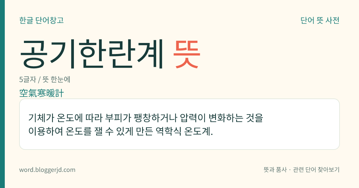 공기한란계 뜻: 기체가 온도에 따라 부피가 팽창하거나 압력이 변화하는 것을 이용하여 온도를 잴 수 있게 만든 역학식 온도계.