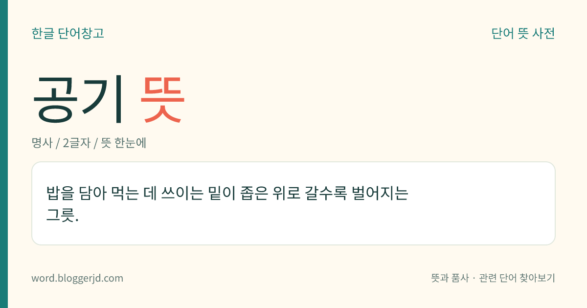 공기 뜻: 밥을 담아 먹는 데 쓰이는 밑이 좁은 위로 갈수록 벌어지는 그릇.
