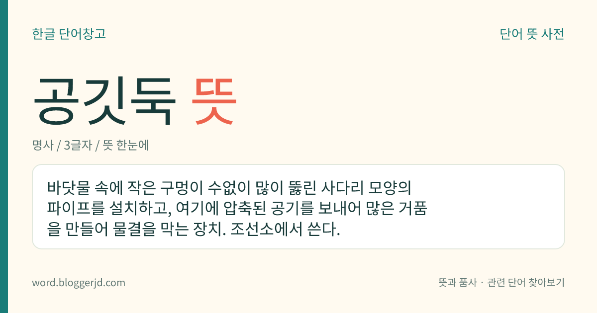 공깃둑 뜻: 바닷물 속에 작은 구멍이 수없이 많이 뚫린 사다리 모양의 파이프를 설치하고, 여기에 압축된 공기를 보내어 많은 거품을 만들어 물결을 막는 장치. 조선소에서 쓴다.