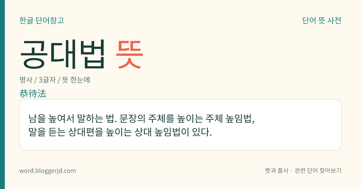 공대법 뜻: 남을 높여서 말하는 법. 문장의 주체를 높이는 주체 높임법, 말을 듣는 상대편을 높이는 상대 높임법이 있다.