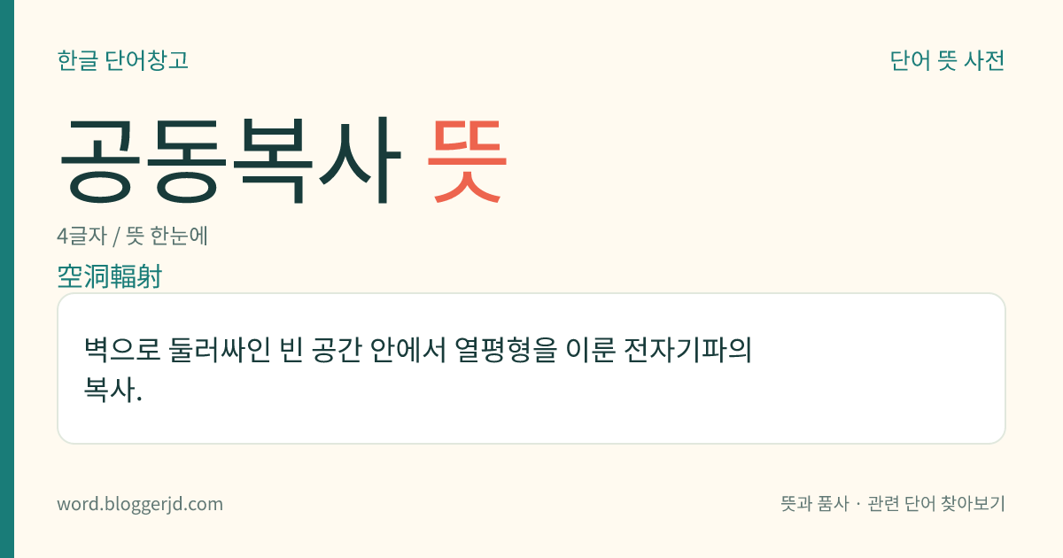 공동복사 뜻: 벽으로 둘러싸인 빈 공간 안에서 열평형을 이룬 전자기파의 복사.