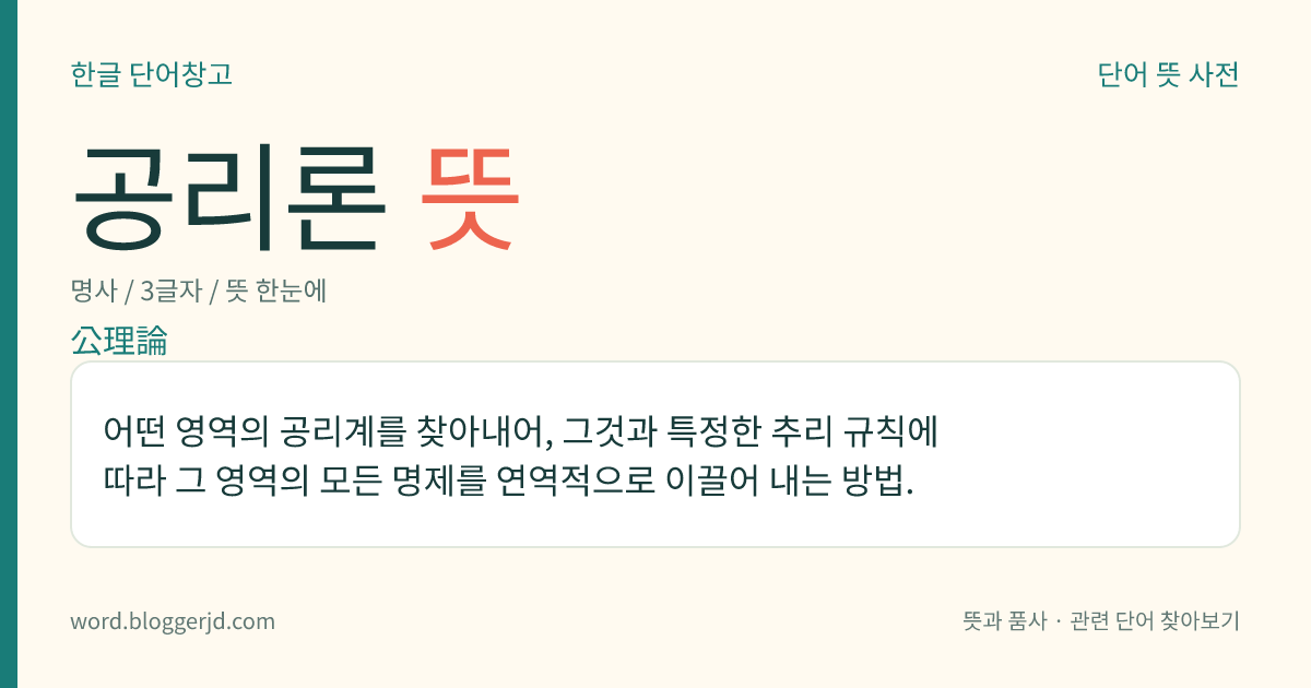 공리론 뜻: 어떤 영역의 공리계를 찾아내어, 그것과 특정한 추리 규칙에 따라 그 영역의 모든 명제를 연역적으로 이끌어 내는 방법.
