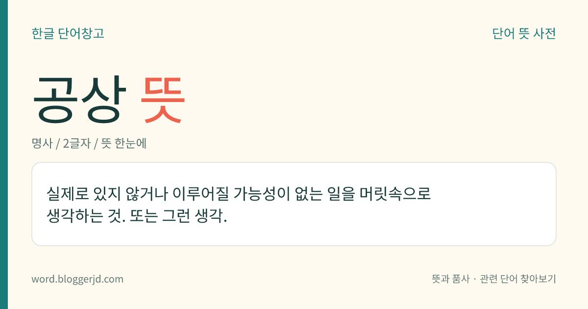 공상 뜻: 실제로 있지 않거나 이루어질 가능성이 없는 일을 머릿속으로 생각하는 것. 또는 그런 생각.