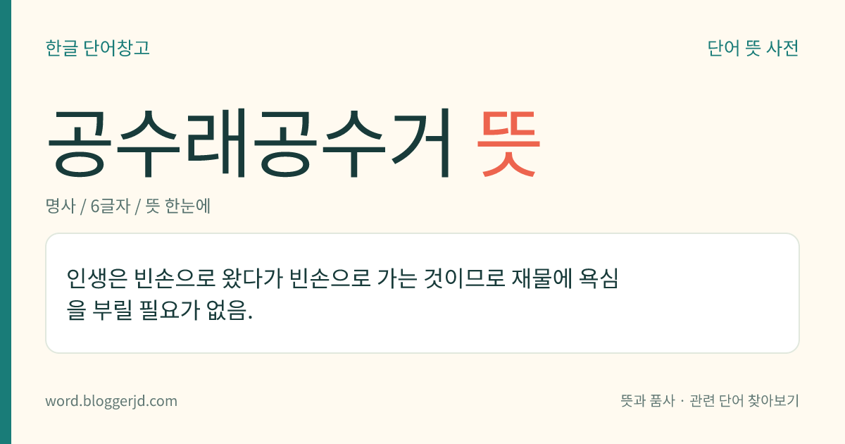 공수래공수거 뜻: 인생은 빈손으로 왔다가 빈손으로 가는 것이므로 재물에 욕심을 부릴 필요가 없음.