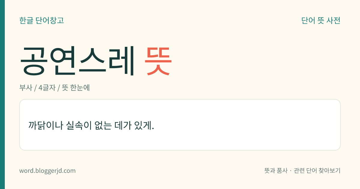 공연스레 뜻: 특별한 이유나 실속이 없는 데가 있게.