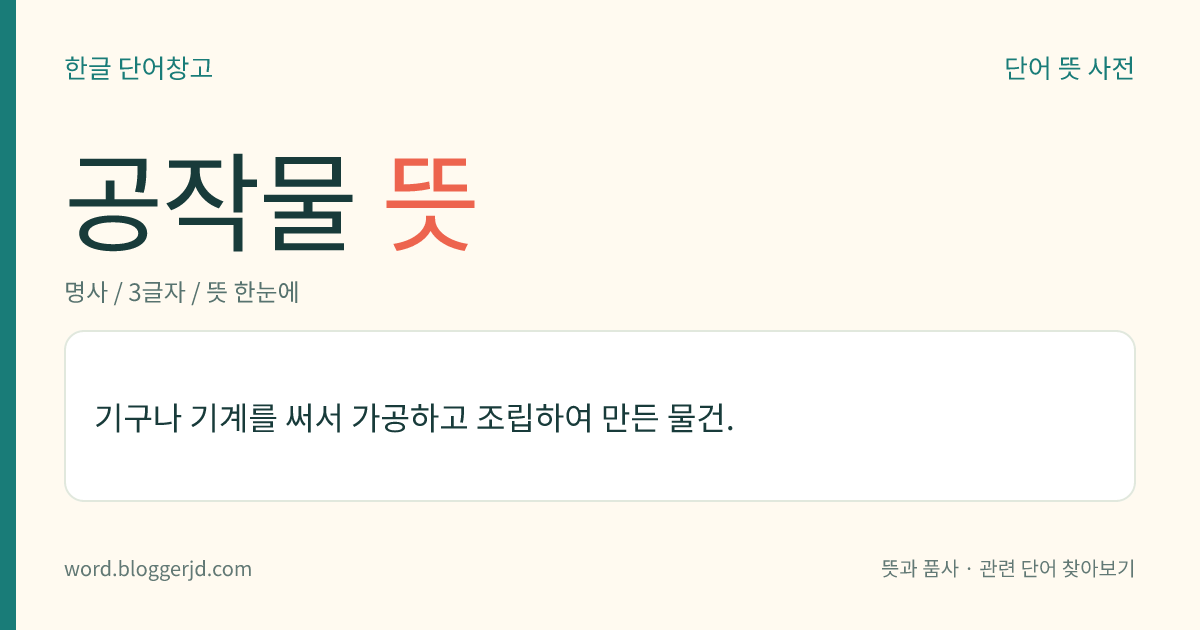 공작물 뜻: 기구나 기계를 써서 가공하고 조립하여 만든 물건.