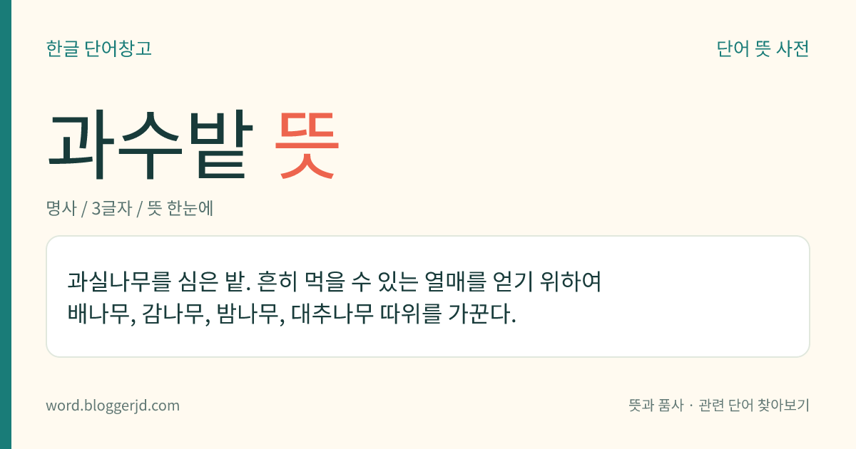 과수밭 뜻: 과실나무를 심은 밭. 흔히 먹을 수 있는 열매를 얻기 위하여 배나무, 감나무, 밤나무, 대추나무 따위를 가꾼다.