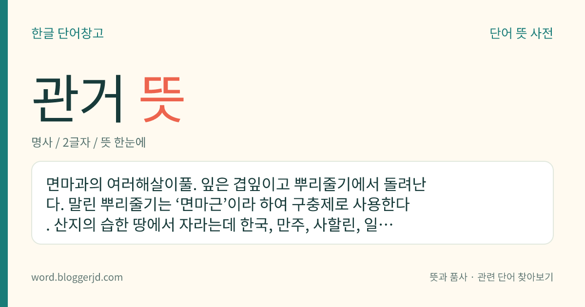 관거 뜻: 면마과의 여러해살이풀. 잎은 겹잎이고 뿌리줄기에서 돌려난다. 말린 뿌리줄기는 ‘면마근’이라 하여 구충제로 사용한다. 산지의 습한 땅에서 자라는데 한국, 만주, 사할린, 일본 등지에 분포한다.