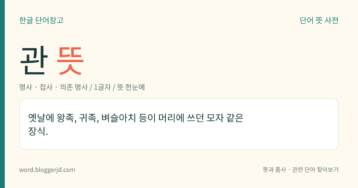 관 뜻: 옛날에 왕족, 귀족, 벼슬아치 등이 머리에 쓰던 모자 같은 장식.