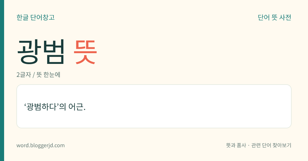 광범 뜻: ‘광범하다’의 어근.