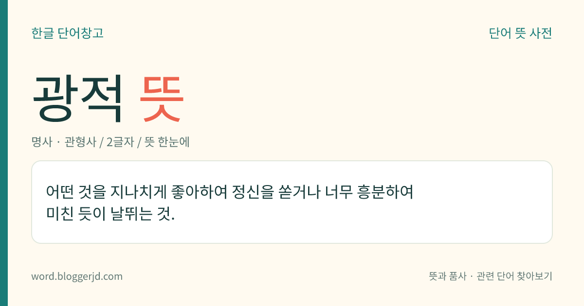 광적 뜻: 어떤 것을 지나치게 좋아하여 정신을 쏟거나 너무 흥분하여 미친 듯이 날뛰는 것.