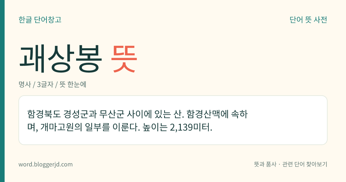 괘상봉 뜻: 함경북도 경성군과 무산군 사이에 있는 산. 함경산맥에 속하며, 개마고원의 일부를 이룬다. 높이는 2,139미터.
