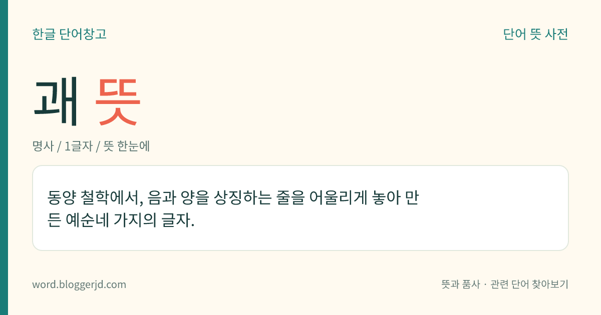 괘 뜻: 동양 철학에서, 음과 양을 상징하는 줄을 어울리게 놓아 만든 예순네 가지의 글자.