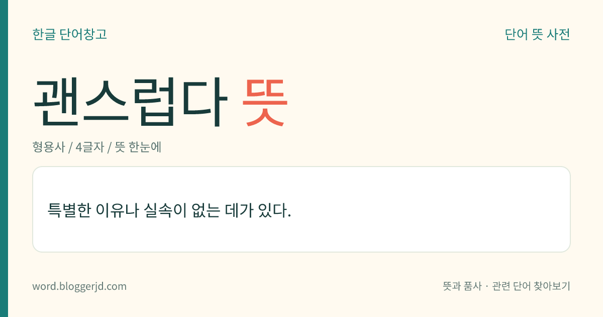 괜스럽다 뜻: 특별한 이유나 실속이 없는 데가 있다.