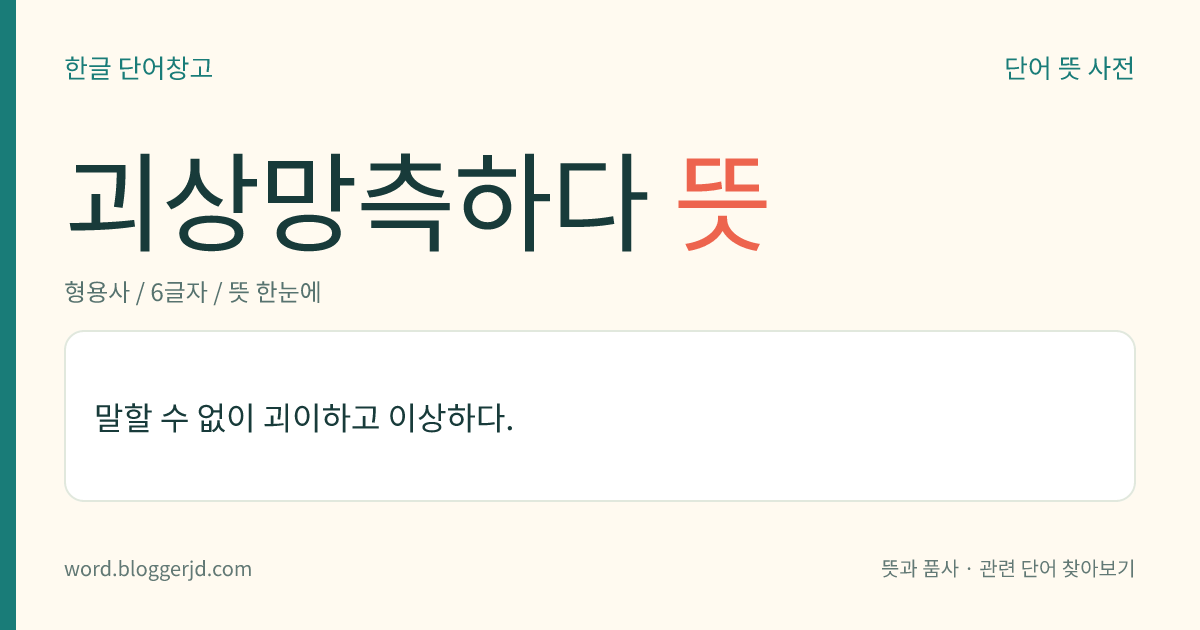 괴상망측하다 뜻: 말할 수 없이 괴이하고 이상하다.