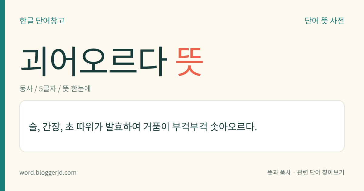괴어오르다 뜻: 술, 간장, 초 따위가 발효하여 거품이 부걱부걱 솟아오르다.