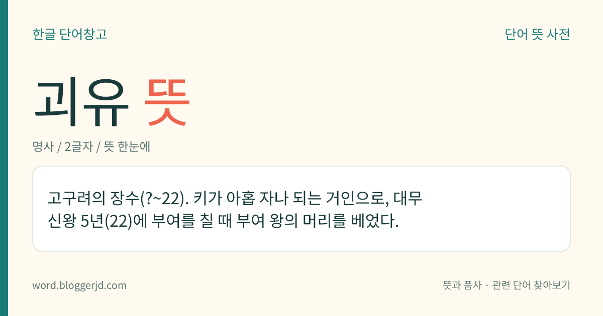 괴유 뜻: 고구려의 장수(?~22). 키가 아홉 자나 되는 거인으로, 대무신왕 5년(22)에 부여를 칠 때 부여 왕의 머리를 베었다.