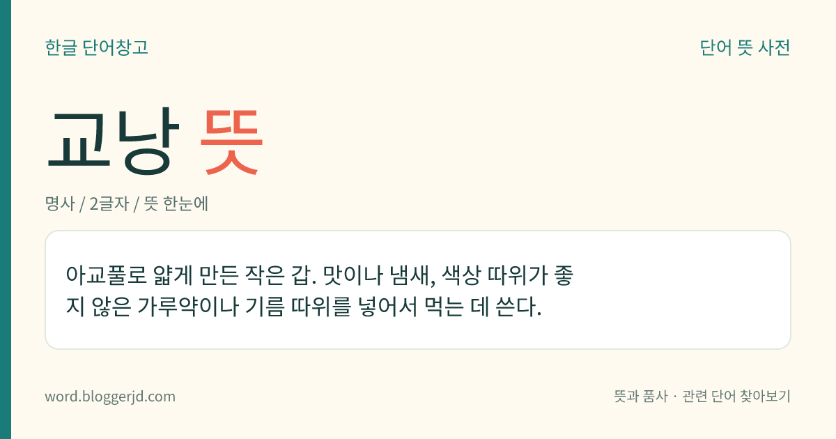 교낭 뜻: 아교풀로 얇게 만든 작은 갑. 맛이나 냄새, 색상 따위가 좋지 않은 가루약이나 기름 따위를 넣어서 먹는 데 쓴다.