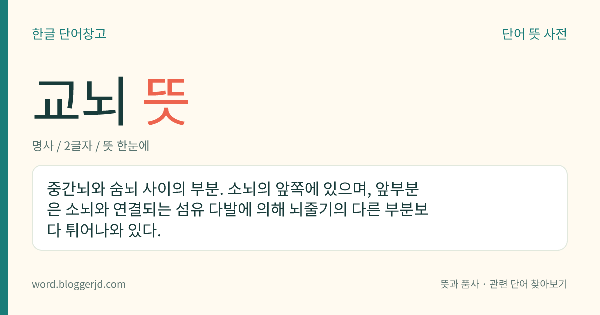 교뇌 뜻: 중간뇌와 숨뇌 사이의 부분. 소뇌의 앞쪽에 있으며, 앞부분은 소뇌와 연결되는 섬유 다발에 의해 뇌줄기의 다른 부분보다 튀어나와 있다.