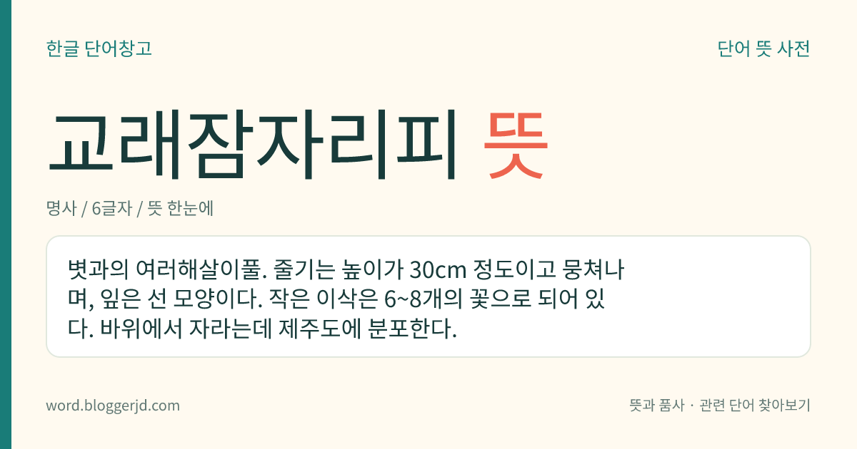 교래잠자리피 뜻: 볏과의 여러해살이풀. 줄기는 높이가 30cm 정도이고 뭉쳐나며, 잎은 선 모양이다. 작은 이삭은 6~8개의 꽃으로 되어 있다. 바위에서 자라는데 제주도에 분포한다.