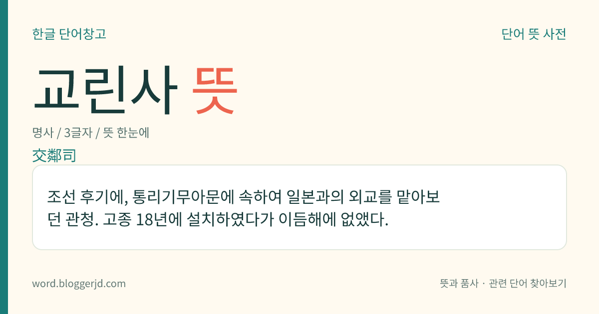 교린사 뜻: 조선 후기에, 통리기무아문에 속하여 일본과의 외교를 맡아보던 관청. 고종 18년에 설치하였다가 이듬해에 없앴다.