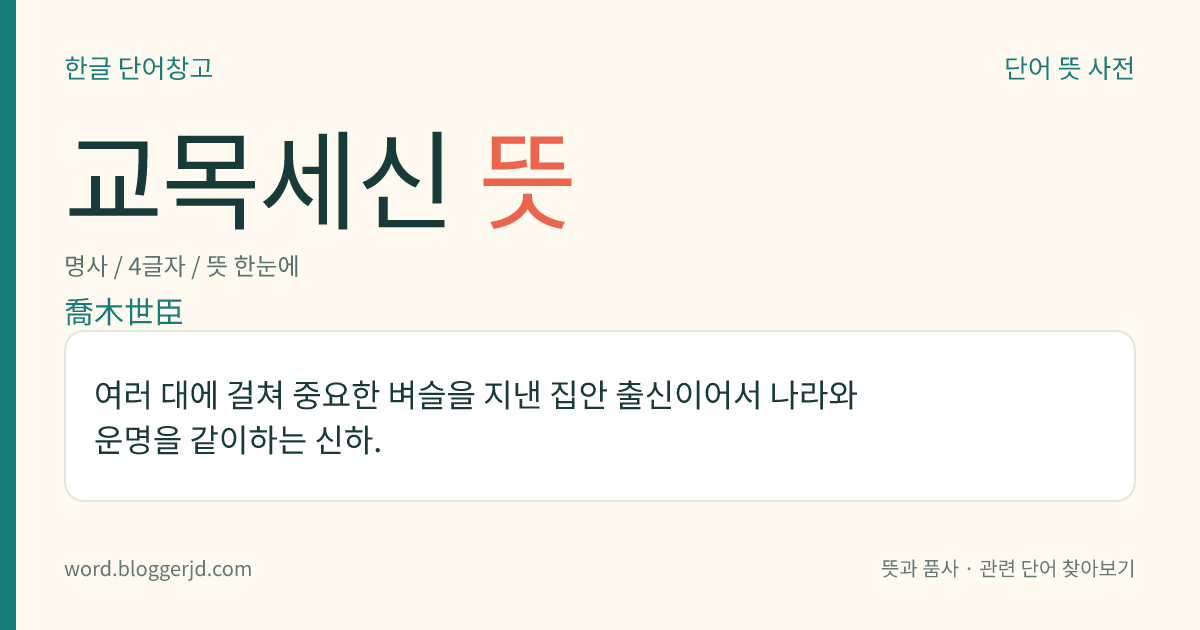 교목세신 뜻: 여러 대에 걸쳐 중요한 벼슬을 지낸 집안 출신이어서 나라와 운명을 같이하는 신하.