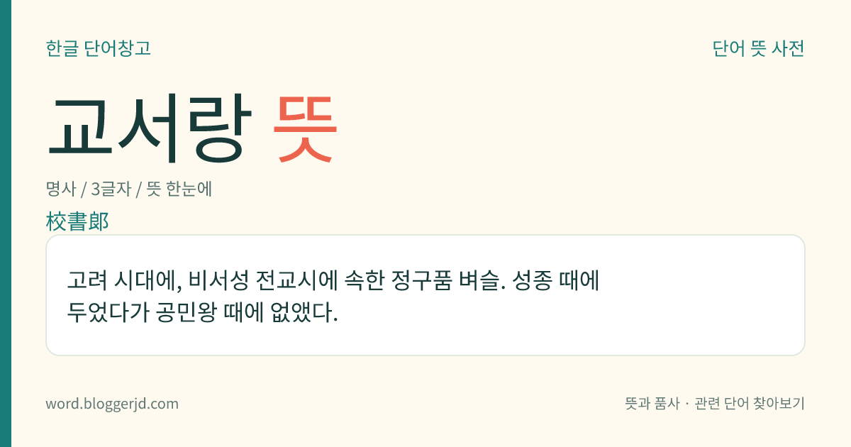 교서랑 뜻: 고려 시대에, 비서성 전교시에 속한 정구품 벼슬. 성종 때에 두었다가 공민왕 때에 없앴다.