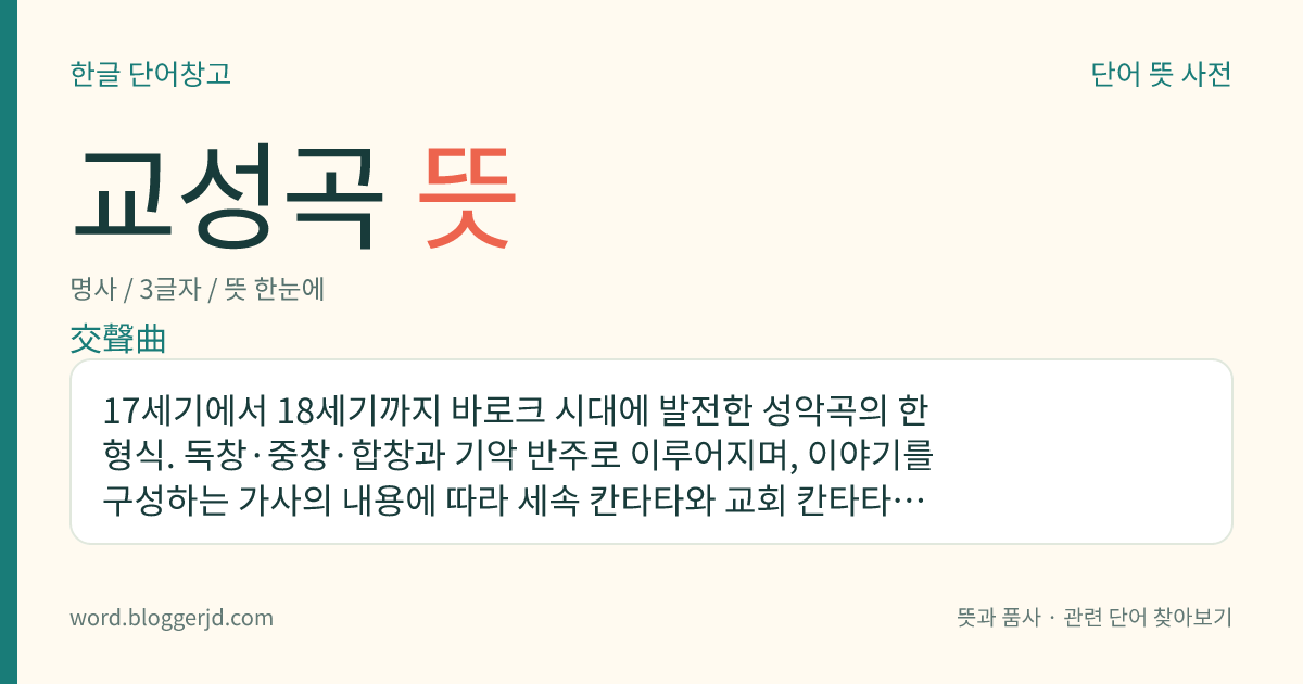 교성곡 뜻: 17세기에서 18세기까지 바로크 시대에 발전한 성악곡의 한 형식. 독창·중창·합창과 기악 반주로 이루어지며, 이야기를 구성하는 가사의 내용에 따라 세속 칸타타와 교회 칸타타로 나눈다.