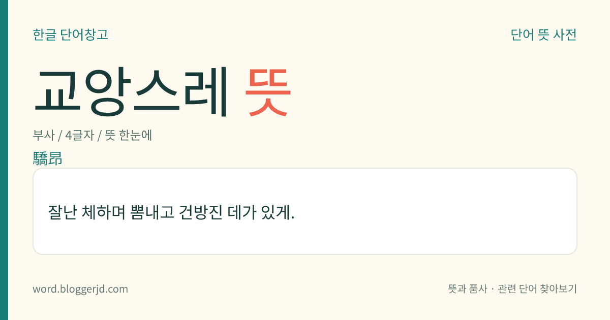 교앙스레 뜻: 잘난 체하며 뽐내고 건방진 데가 있게.