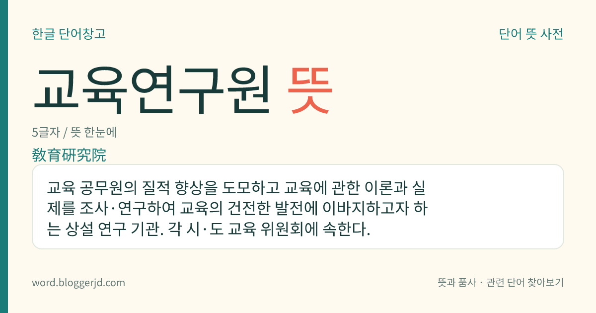 교육연구원 뜻: 교육 공무원의 질적 향상을 도모하고 교육에 관한 이론과 실제를 조사·연구하여 교육의 건전한 발전에 이바지하고자 하는 상설 연구 기관. 각 시·도 교육 위원회에 속한다.