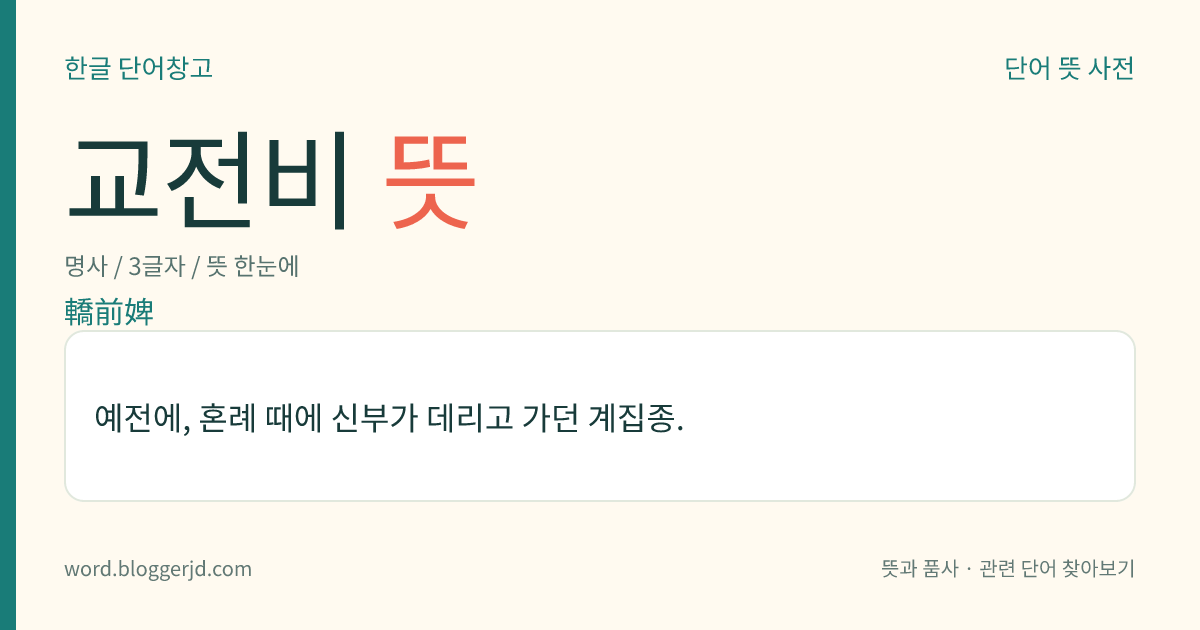 교전비 뜻: 예전에, 혼례 때에 신부가 데리고 가던 계집종.