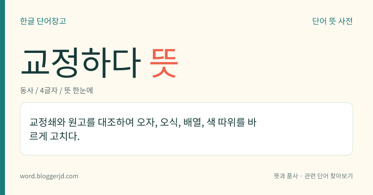 교정하다 뜻: 원고와 인쇄물을 대조하여 오자, 오식, 배열, 색 등을 바르게 고치다.