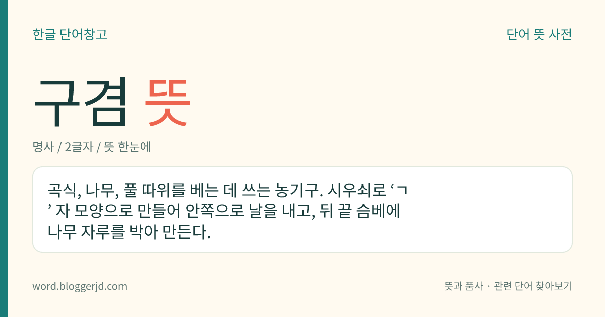 구겸 뜻: 곡식, 나무, 풀 따위를 베는 데 쓰는 농기구. 시우쇠로 ‘ㄱ’ 자 모양으로 만들어 안쪽으로 날을 내고, 뒤 끝 슴베에 나무 자루를 박아 만든다.
