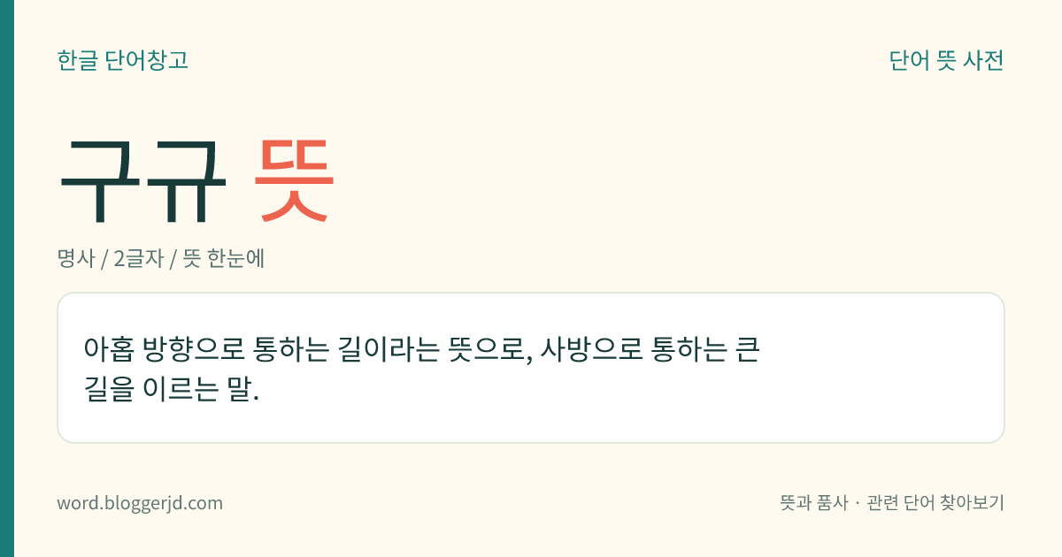 구규 뜻: 아홉 방향으로 통하는 길이라는 뜻으로, 사방으로 통하는 큰길을 이르는 말.