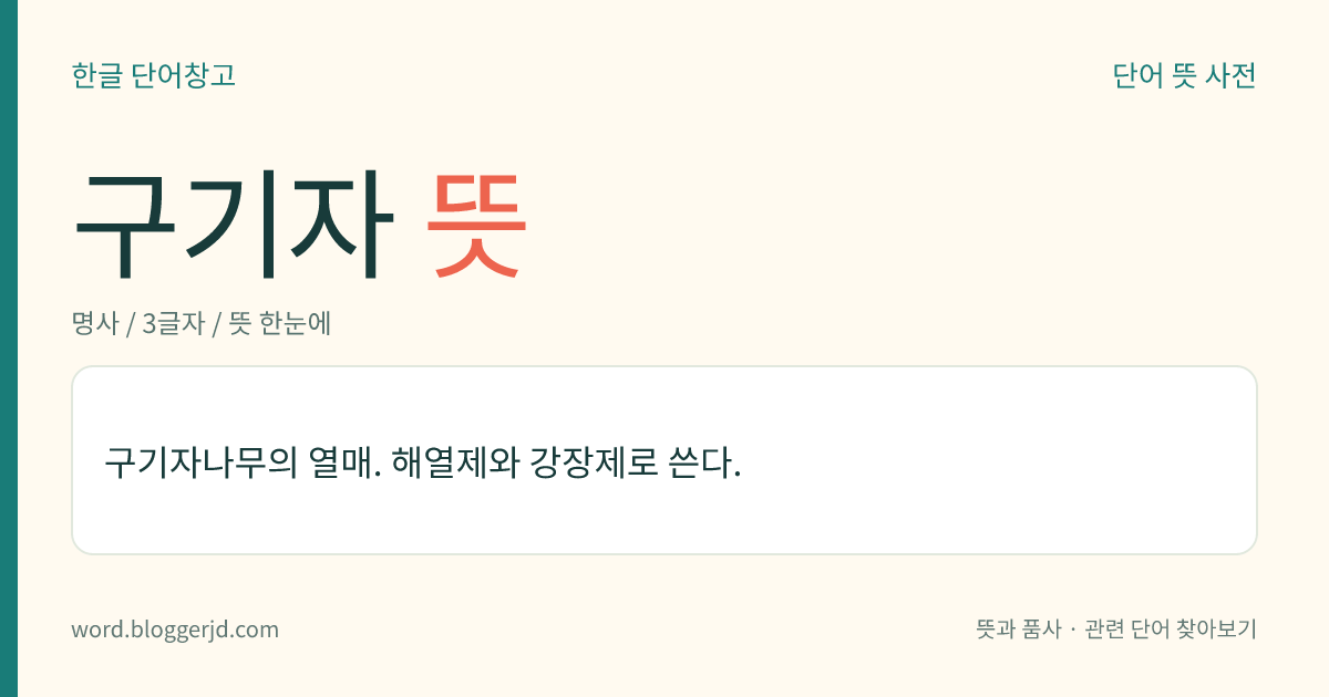 구기자 뜻: 구기자나무의 열매. 해열제와 강장제로 쓴다.
