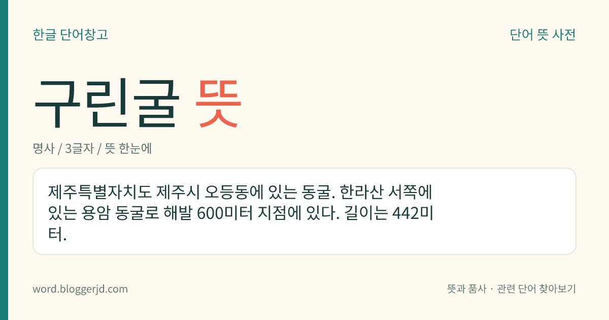 구린굴 뜻: 제주특별자치도 제주시 오등동에 있는 동굴. 한라산 서쪽에 있는 용암 동굴로 해발 600미터 지점에 있다. 길이는 442미터.