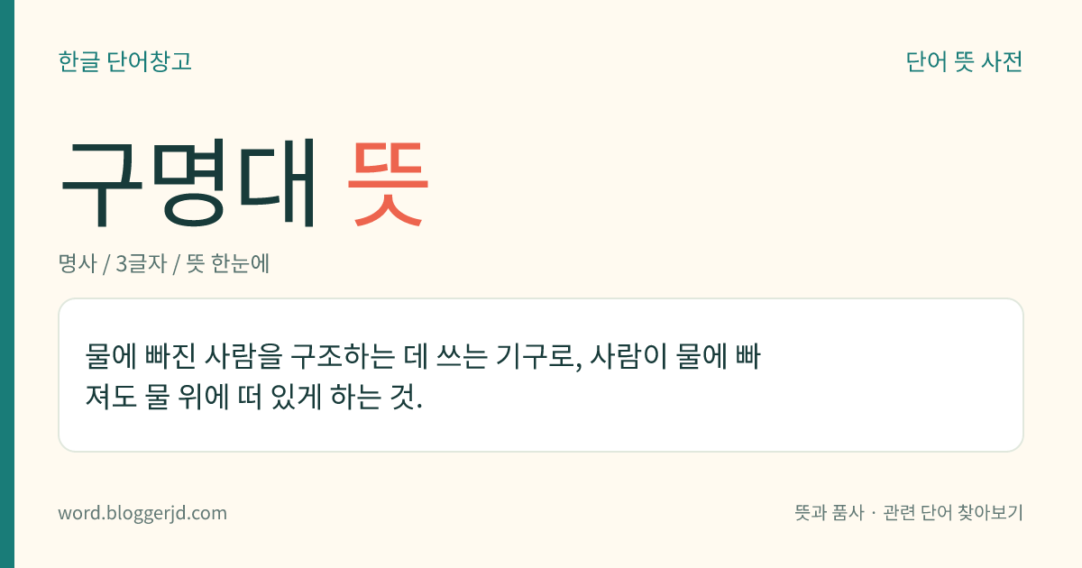 구명대 뜻: 물에 빠진 사람을 구조하는 데 쓰는 기구로, 사람이 물에 빠져도 물 위에 떠 있게 하는 것.