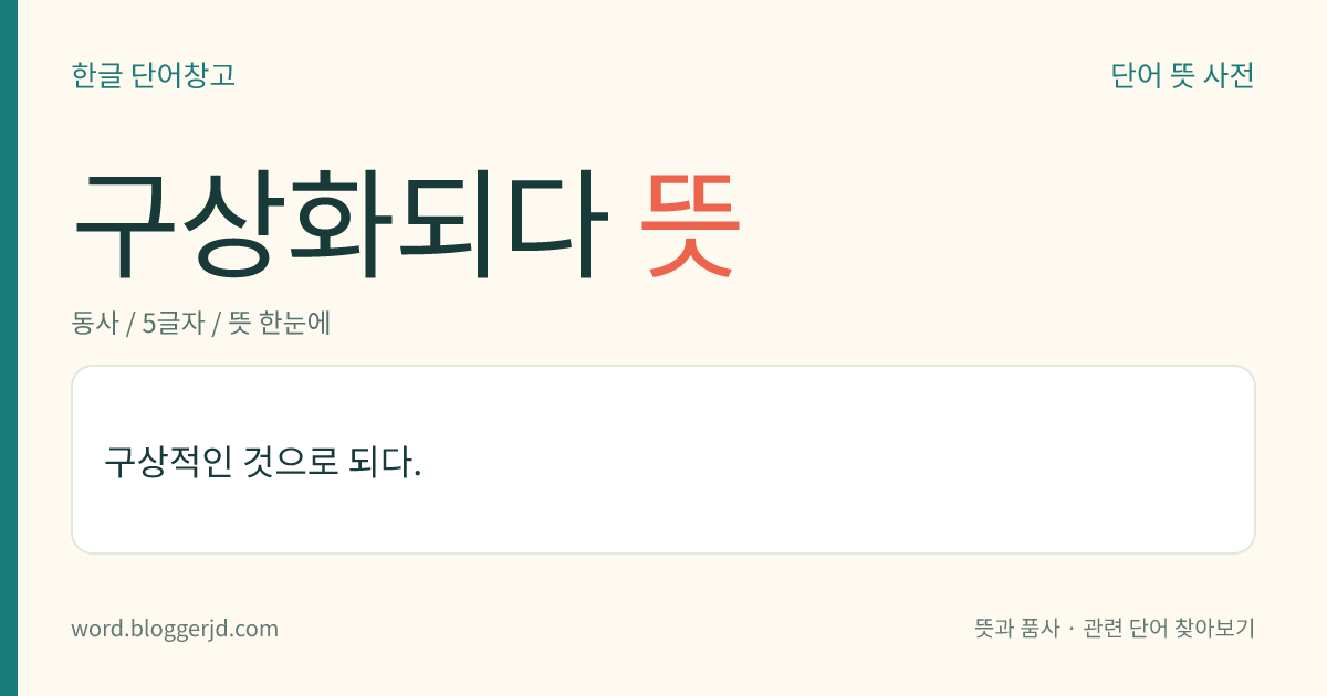 구상화되다 뜻: 구상적인 것으로 되다.
