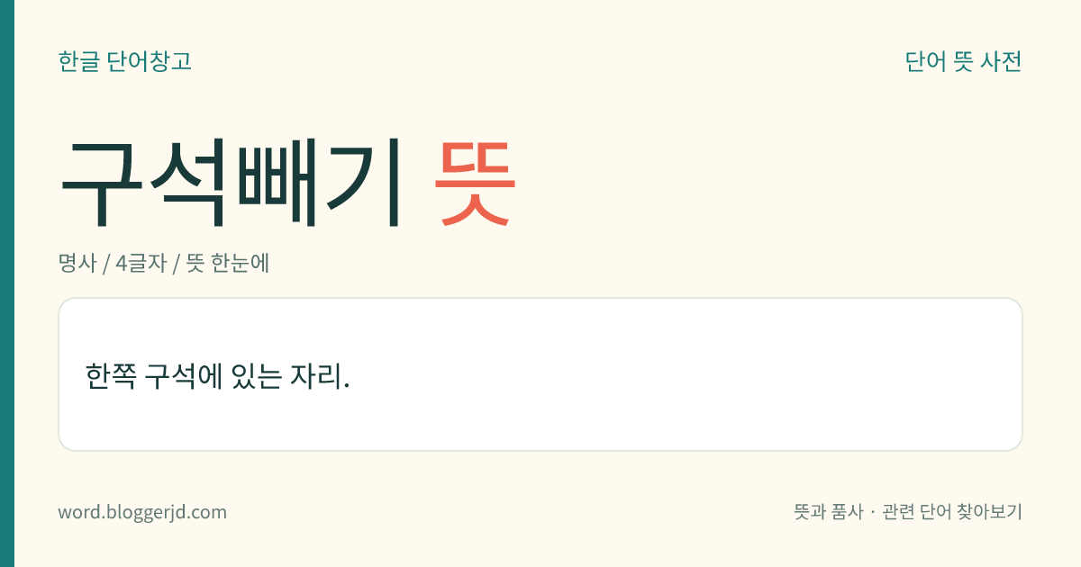 구석빼기 뜻: 한쪽 구석에 있는 자리.