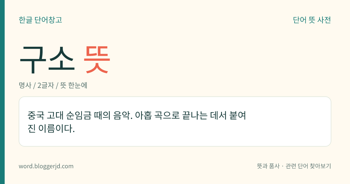 구소 뜻: 중국 고대 순임금 때의 음악. 아홉 곡으로 끝나는 데서 붙여진 이름이다.