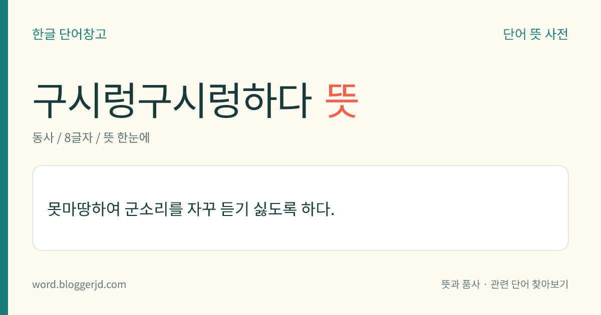 구시렁구시렁하다 뜻: 못마땅하여 군소리를 자꾸 듣기 싫도록 하다.
