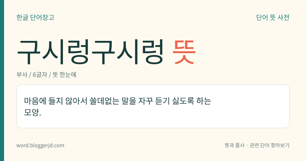 구시렁구시렁 뜻: 마음에 들지 않아서 쓸데없는 말을 자꾸 듣기 싫도록 하는 모양.