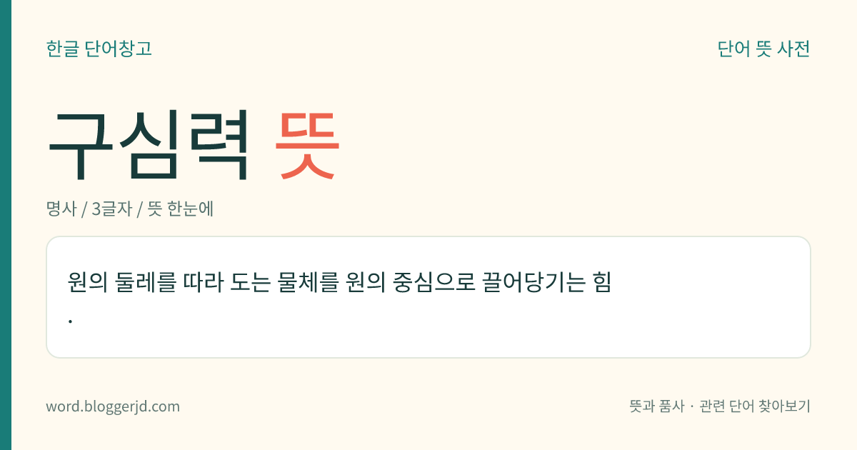 구심력 뜻: 원의 둘레를 따라 도는 물체를 원의 중심으로 끌어당기는 힘.