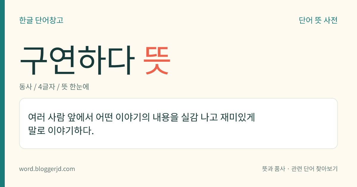 구연하다 뜻: 여러 사람 앞에서 어떤 이야기의 내용을 실감 나고 재미있게 말로 이야기하다.