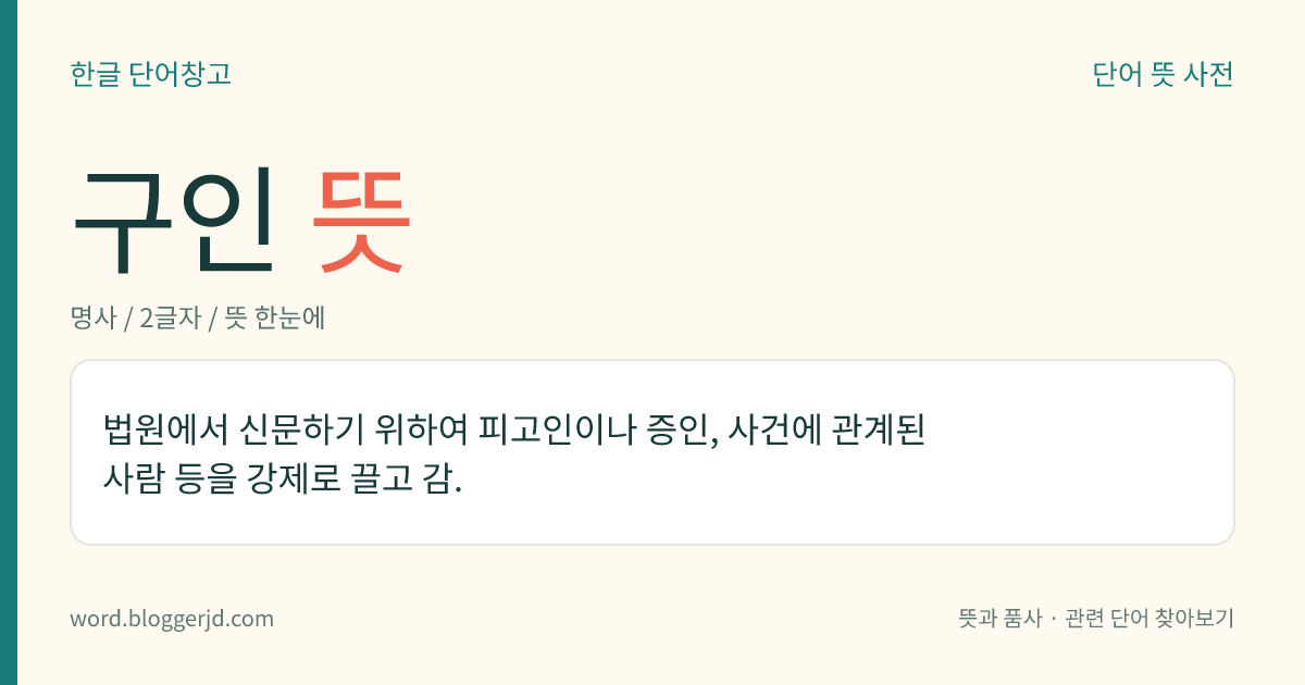 구인 뜻: 법원에서 신문하기 위하여 피고인이나 증인, 사건에 관계된 사람 등을 강제로 끌고 감.