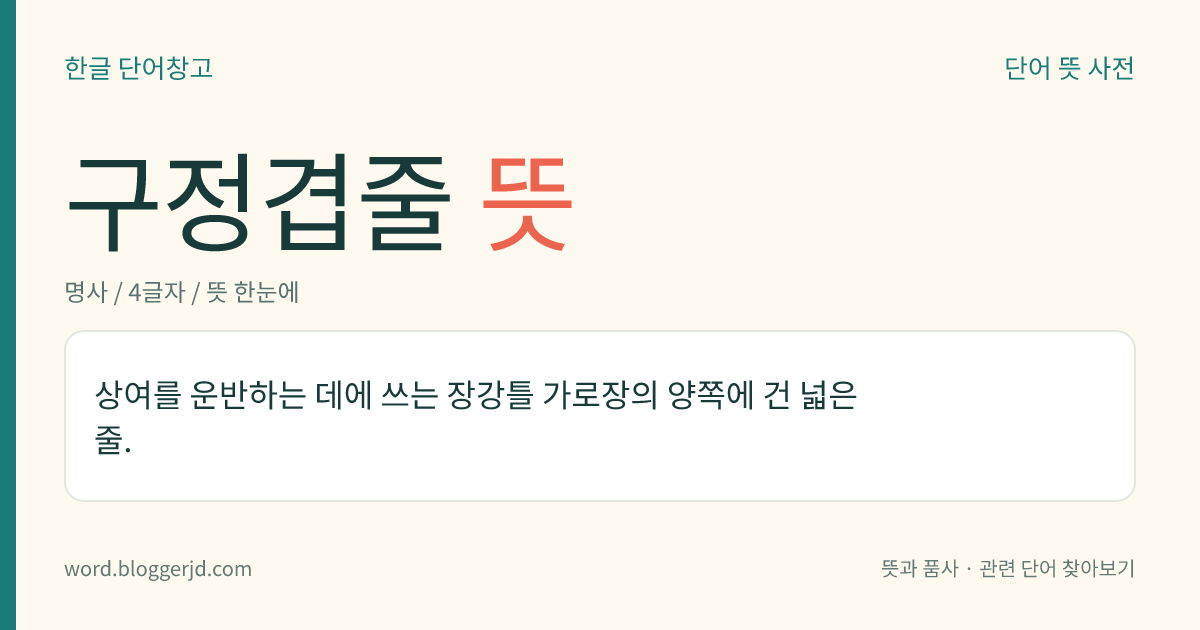 구정겹줄 뜻: 상여를 운반하는 데에 쓰는 장강틀 가로장의 양쪽에 건 넓은 줄.