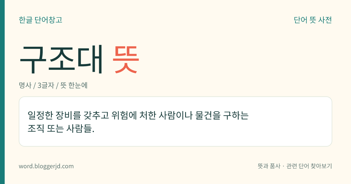 구조대 뜻: 일정한 장비를 갖추고 위험에 처한 사람이나 물건을 구하는 조직 또는 사람들.