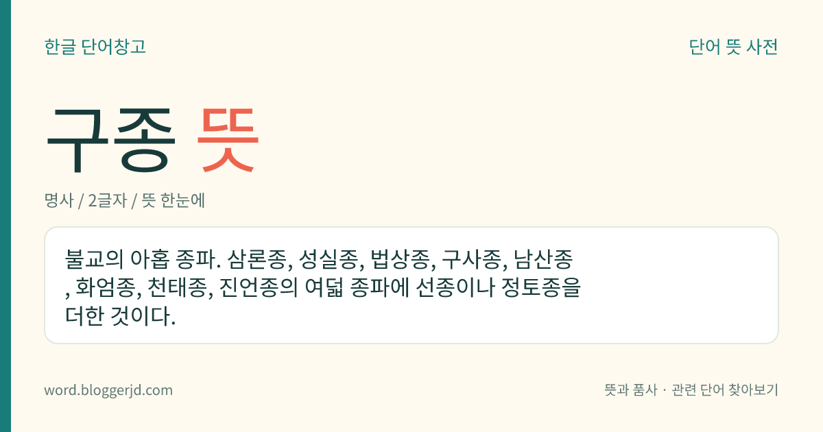 구종 뜻: 불교의 아홉 종파. 삼론종, 성실종, 법상종, 구사종, 남산종, 화엄종, 천태종, 진언종의 여덟 종파에 선종이나 정토종을 더한 것이다.