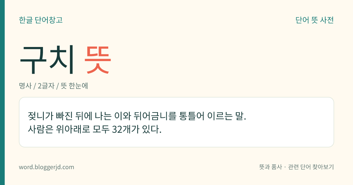 구치 뜻: 젖니가 빠진 뒤에 나는 이와 뒤어금니를 통틀어 이르는 말. 사람은 위아래로 모두 32개가 있다.