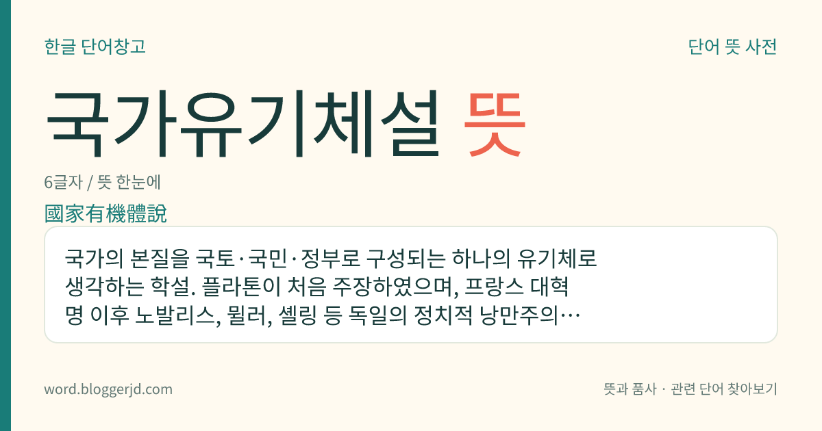 국가유기체설 뜻: 국가의 본질을 국토·국민·정부로 구성되는 하나의 유기체로 생각하는 학설. 플라톤이 처음 주장하였으며, 프랑스 대혁명 이후 노발리스, 뮐러, 셸링 등 독일의 정치적 낭만주의자들이 기계론적 국가론에 대항하는 학설로 정립하였다.